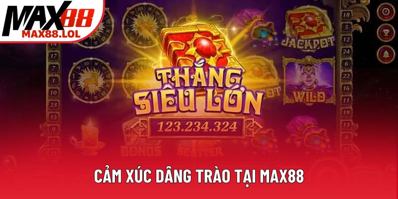 Cảm xúc dâng trào tại Max88