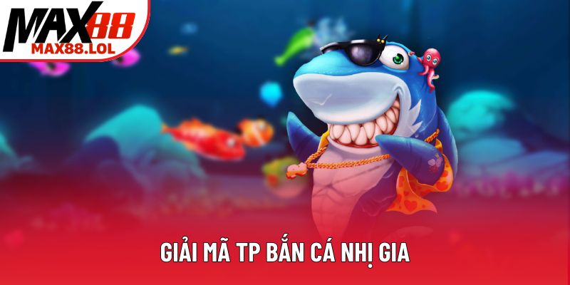 Giải mã TP bắn cá Nhị Gia