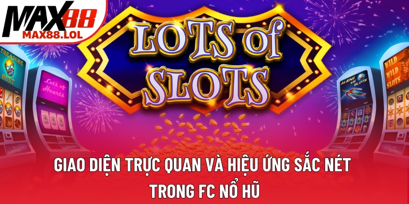 Giao diện trực quan và hiệu ứng sắc nét trong FC Nổ Hũ