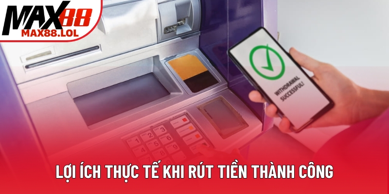 Lợi ích thực tế khi rút tiền thành công