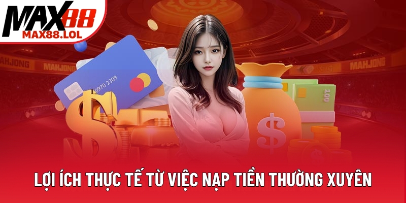 Lợi ích thực tế từ việc nạp tiền thường xuyên
