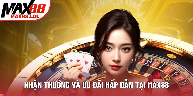 Nhận thưởng và ưu đãi hấp dẫn tại MAX88