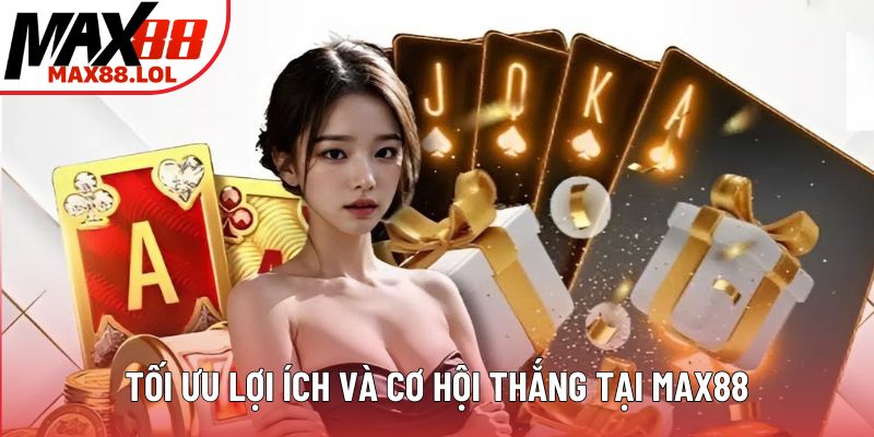 Tối ưu lợi ích và cơ hội thắng tại MAX88