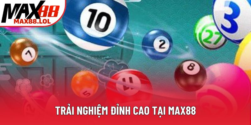 Trải nghiệm đỉnh cao tại Max88