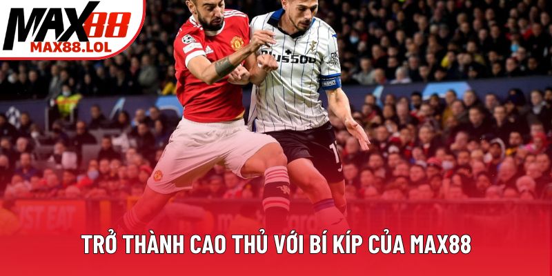 Trở thành cao thủ với bí kíp của Max88